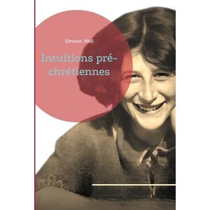 Weil, Simone Intuitions pré-chrétiennes: Une exploration philosophique des racines spirituelles du christianisme dans la pensée antique Weil, Simone Intuitions pré-chrétiennes: Une exploration philosophique des racines spirituelles du christianisme dans la pensée antique