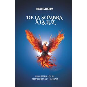 Encinas, Dolores De la sombra a la luz: Una historia real de transformación y liderazgo (Versión en blanco y negro) Encinas, Dolores De la sombra a la luz: Una historia real de transformación y liderazgo (Versión en blanco y negro)