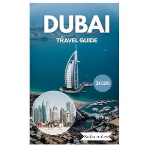 Miles, Sofia DUBAI TRAVEL GUIDE 2026: Explore Dubai Like a Local: Essential Tips, Hidden Gems & Complete Travel Guide Miles, Sofia DUBAI TRAVEL GUIDE 2026: Explore Dubai Like a Local: Essential Tips, Hidden Gems & Complete Travel Guide