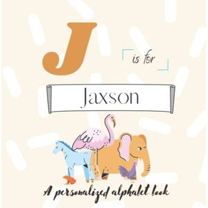 Press, ATWs J is for Jaxson: A Custom Alphabet Book Personalized With Your Name Press, ATWs J is for Jaxson: A Custom Alphabet Book Personalized With Your Name