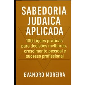Moreira, Evandro SABEDORIA JUDAICA APLICADA: 100 Lições para Vida, Carreira e Negócios Moreira, Evandro SABEDORIA JUDAICA APLICADA: 100 Lições para Vida, Carreira e Negócios