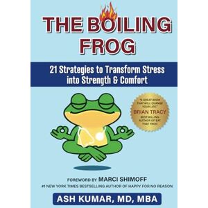 Kumar MD, Ash THE BOILING FROG: 21 STRATEGIES TO TRANSFORM STRESS INTO STRENGTH & COMFORT Kumar MD, Ash THE BOILING FROG: 21 STRATEGIES TO TRANSFORM STRESS INTO STRENGTH & COMFORT