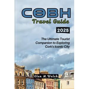 Welch, Glen M. Cobh Travel Guide 2025: The Ultimate Tourist Companion to Exploring Cork's Iconic City Welch, Glen M. Cobh Travel Guide 2025: The Ultimate Tourist Companion to Exploring Cork's Iconic City