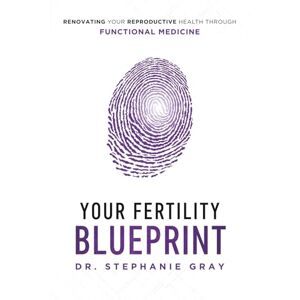 Gray, Dr. Stephanie Your Fertility Blueprint: Renovating Your Reproductive Health through Functional Medicine Gray, Dr. Stephanie Your Fertility Blueprint: Renovating Your Reproductive Health through Functional Medicine