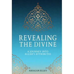 Elley, Arsalan REVEALING THE DIVINE: A Journey into Allah's Attributes Elley, Arsalan REVEALING THE DIVINE: A Journey into Allah's Attributes