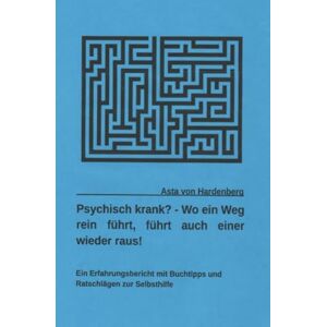 von Hardenberg, Asta Psychisch krank? Wo ein Weg rein führt, führt auch einer wieder raus!: Ein Erfahrungsbericht mit Buchtipps und Ratschlägen zur Selbsthilfe von Hardenberg, Asta Psychisch krank? Wo ein Weg rein führt, führt auch einer wieder raus!: Ein Erfahrungsbericht mit Buchtipps und Ratschlägen zur Selbsthilfe