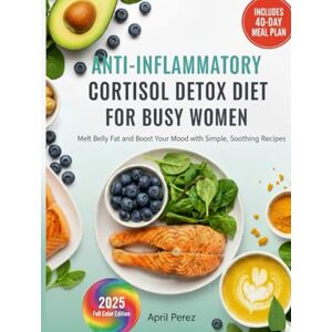 Perez, April ANTI-INFLAMMATORY CORTISOL DETOX DIET FOR BUSY WOMEN: Melt Belly Fat and Boost Your Mood with Simple, Soothing Recipes Perez, April ANTI-INFLAMMATORY CORTISOL DETOX DIET FOR BUSY WOMEN: Melt Belly Fat and Boost Your Mood with Simple, Soothing Recipes