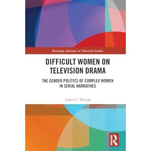 Pinedo, Isabel Difficult Women on Television Drama: The Gender Politics Of Complex Women In Serial Narratives (Routledge Advances in Television Studies) Pinedo, Isabel Difficult Women on Television Drama: The Gender Politics Of Complex Women In Serial Narratives (Routledge Advances in Television Studies)
