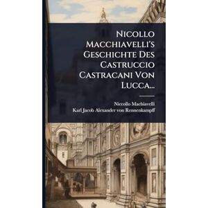 Machiavelli, Niccollo Nicollo Macchiavelli's Geschichte Des Castruccio Castracani Von Lucca... Machiavelli, Niccollo Nicollo Macchiavelli's Geschichte Des Castruccio Castracani Von Lucca...