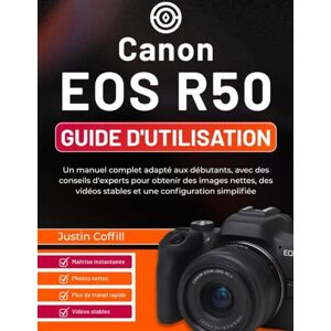 Coffill, Justin Canon EOS R50 Guide d'utilisation: Un manuel complet adapté aux débutants, avec des conseils d'experts pour obtenir des images nettes, des vidéos stables et une configuration simplifiée Coffill, Justin Canon EOS R50 Guide d'utilisation: Un manuel complet adapté aux débutants, avec des conseils d'experts pour obtenir des images nettes, des vidéos stables et une configuration simplifiée