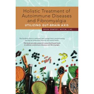 Dempsey, Brian Holistic Treatment of Autoimmune Diseases and Fibromyalgia Utilizing Gut-Brain Axis: This book provides powerful researched-based tools to address autoimmune diseases and fibromyalgia Dempsey, Brian Holistic Treatment of Autoimmune Diseases and Fibromyalgia Utilizing Gut-Brain Axis: This book provides powerful researched-based tools to address autoimmune diseases and fibromyalgia