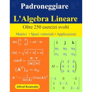 Koutoube, Alfred Padroneggiare l'Algebra Lineare: Oltre 250 esercizi svolti Matrici Spazi vettoriali Applicazioni Koutoube, Alfred Padroneggiare l'Algebra Lineare: Oltre 250 esercizi svolti Matrici Spazi vettoriali Applicazioni