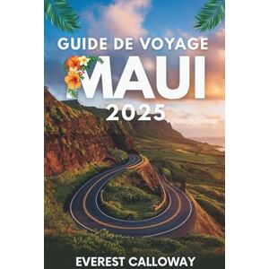 Calloway, Everest GUIDE DE VOYAGE MAUI 2025: Un voyage à travers la lave, la mer et l'esprit sur l'île la plus émouvante d'Hawaï Calloway, Everest GUIDE DE VOYAGE MAUI 2025: Un voyage à travers la lave, la mer et l'esprit sur l'île la plus émouvante d'Hawaï