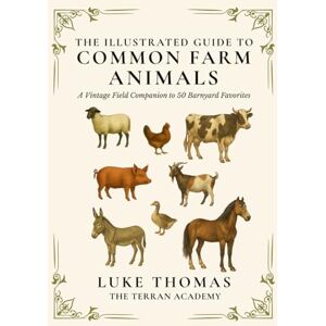 Thomas, Luke The Illustrated Guide to Common Farm Animals: A Vintage Field Companion to 50 Barnyard Favorites (The Illustrated Field Companion Series) Thomas, Luke The Illustrated Guide to Common Farm Animals: A Vintage Field Companion to 50 Barnyard Favorites (The Illustrated Field Companion Series)