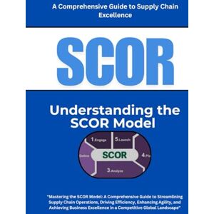 SAN, JAI SCOR: Understanding the SCOR Model: Mastering the SCOR Model: A Comprehensive Guide to Streamlining Supply Chain Operations, Driving Efficiency, ... Excellence in a Competitive Global Landscape SAN, JAI SCOR: Understanding the SCOR Model: Mastering the SCOR Model: A Comprehensive Guide to Streamlining Supply Chain Operations, Driving Efficiency, ... Excellence in a Competitive Global Landscape