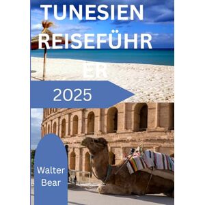 Bear, Walter TUNESIEN REISEFÜHRER 2025: Entdecken Sie ein Land zeitloser Schönheit Bear, Walter TUNESIEN REISEFÜHRER 2025: Entdecken Sie ein Land zeitloser Schönheit