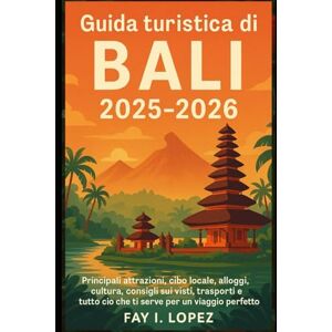 Lopez, Fay I. Guida turistica di Bali 2025-2026: Principali attrazioni, cibo locale, alloggi, cultura, consigli sui visti, trasporti e tutto ciò che ti serve per un viaggio perfetto Lopez, Fay I. Guida turistica di Bali 2025-2026: Principali attrazioni, cibo locale, alloggi, cultura, consigli sui visti, trasporti e tutto ciò che ti serve per un viaggio perfetto