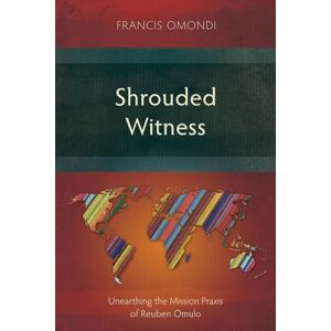 Omondi, Francis Shrouded Witness: Unearthing the Mission Praxis of Reuben Omulo (Studies in Christian History) Omondi, Francis Shrouded Witness: Unearthing the Mission Praxis of Reuben Omulo (Studies in Christian History)