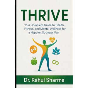 Sharma, Dr Rahul Thrive: Your Complete Guide to Health, Fitness, and Mental Wellness for a Happier, Stronger You Sharma, Dr Rahul Thrive: Your Complete Guide to Health, Fitness, and Mental Wellness for a Happier, Stronger You