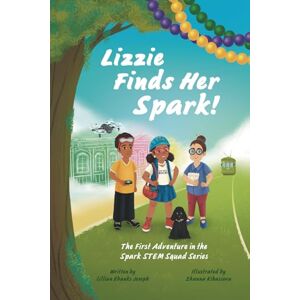 Joseph, Lillian Ebanks Lizzie Finds Her Spark: The First Adventure in the Spark STEM Squad Series Joseph, Lillian Ebanks Lizzie Finds Her Spark: The First Adventure in the Spark STEM Squad Series