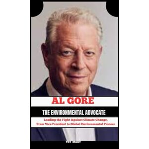 Mary, Yet AL GORE – THE ENVIRONMENTAL ADVOCATE: Leading the Fight Against Climate Change,From Vice President to Global Environmental Pioneer Mary, Yet AL GORE – THE ENVIRONMENTAL ADVOCATE: Leading the Fight Against Climate Change,From Vice President to Global Environmental Pioneer