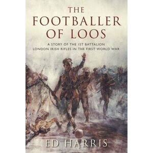 Harris, Ed The Footballer of Loos: A Story of the 1st Battalion London Irish Rifles in the First World War Harris, Ed The Footballer of Loos: A Story of the 1st Battalion London Irish Rifles in the First World War
