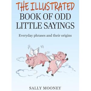 Mooney, Sally The Illustrated Book of Odd Little Sayings: Everyday phrases and their origins (Illustrated Books of Sayings) Mooney, Sally The Illustrated Book of Odd Little Sayings: Everyday phrases and their origins (Illustrated Books of Sayings)