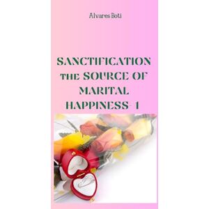 Boti, Alvares Sanctification : the Source of Marital Happiness Boti, Alvares Sanctification : the Source of Marital Happiness