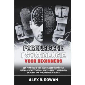 B. Rowan, Alex Forensische psychologie voor beginners: Een praktische gids over de geesten achter misdaad, de wetenschap achter rechtvaardigheid en de rol van psychologie in de wet B. Rowan, Alex Forensische psychologie voor beginners: Een praktische gids over de geesten achter misdaad, de wetenschap achter rechtvaardigheid en de rol van psychologie in de wet