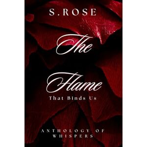 ROSE, S. THE FLAME THAT BINDS US: An Anthology Of Whispers ROSE, S. THE FLAME THAT BINDS US: An Anthology Of Whispers