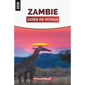 MILLET, PHYLLIS ZAMBIE GUIDE DE VOYAGE 2026: Explorez la Zambie : les chutes Victoria, les safaris à pied, les parcs nationaux, la culture locale et les aventures de la faune en Afrique australe MILLET, PHYLLIS ZAMBIE GUIDE DE VOYAGE 2026: Explorez la Zambie : les chutes Victoria, les safaris à pied, les parcs nationaux, la culture locale et les aventures de la faune en Afrique australe