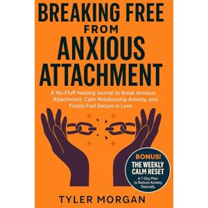 Morgan, Tyler Breaking Free from Anxious Attachment: A No-Fluff Healing Journal to Break Anxious Attachment, Calm Relationship Anxiety, and Finally Feel Secure in Love Morgan, Tyler Breaking Free from Anxious Attachment: A No-Fluff Healing Journal to Break Anxious Attachment, Calm Relationship Anxiety, and Finally Feel Secure in Love
