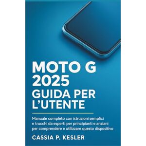 P. Kesler, Cassia Moto G 2025 Guida per l'utente: Un manuale completo con istruzioni semplici e trucchi esperti per principianti& Gli anziani devono comprendere questo dispositivo per l'uso quotidiano P. Kesler, Cassia Moto G 2025 Guida per l'utente: Un manuale completo con istruzioni semplici e trucchi esperti per principianti& Gli anziani devono comprendere questo dispositivo per l'uso quotidiano