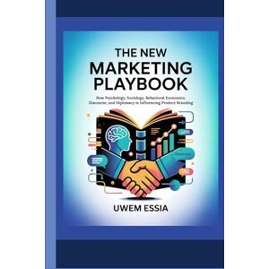 Essia, Uwem THE NEW MARKETING PLAYBOOK: How Psychology, Sociology, Behavioral Economics, Discourse, and Diplomacy is Influencing Product Branding (FOUNDATIONS OF MARKETING) Essia, Uwem THE NEW MARKETING PLAYBOOK: How Psychology, Sociology, Behavioral Economics, Discourse, and Diplomacy is Influencing Product Branding (FOUNDATIONS OF MARKETING)
