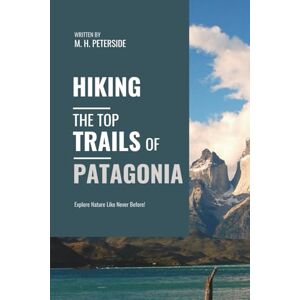Peterside, M.H. Hiking The Top Trails of Patagonia: In Full Colored Images and Maps! (Routes and Wild Paths Around The World) Peterside, M.H. Hiking The Top Trails of Patagonia: In Full Colored Images and Maps! (Routes and Wild Paths Around The World)