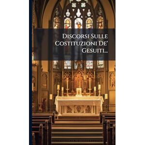 Anonymous Discorsi Sulle Costituzioni De' Gesuiti... Anonymous Discorsi Sulle Costituzioni De' Gesuiti...