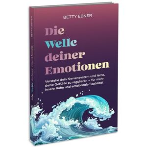 Ebner, Betty Die Welle deiner Emotionen: Verstehe dein Nervensystem und lerne, deine Gefühle zu regulieren – für mehr innere Ruhe und emotionale Stabilität Wertvolle Tipps zur Regulation des Nervensystems Ebner, Betty Die Welle deiner Emotionen: Verstehe dein Nervensystem und lerne, deine Gefühle zu regulieren – für mehr innere Ruhe und emotionale Stabilität Wertvolle Tipps zur Regulation des Nervensystems