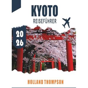 THOMPSON, HOLLAND KYOTO REISEFÜHRER 2026: Erkunden Sie alte Tempel, traditionelle Teehäuser und saisonale Gärten in Japans kulturellem Herzen. THOMPSON, HOLLAND KYOTO REISEFÜHRER 2026: Erkunden Sie alte Tempel, traditionelle Teehäuser und saisonale Gärten in Japans kulturellem Herzen.