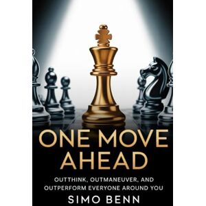 BENN, SIMO One Move Ahead: Master the Advantage Mindset to Outthink, Outmaneuver, and Outperform Your Competitors: Winning Strategies for Personal and Professional Dominance BENN, SIMO One Move Ahead: Master the Advantage Mindset to Outthink, Outmaneuver, and Outperform Your Competitors: Winning Strategies for Personal and Professional Dominance