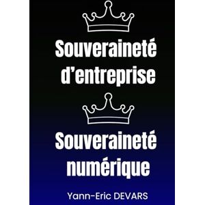 DEVARS, Mr Yann-Eric Souveraineté d'entreprise et souveraineté numérique: Pas de souveraineté possible sans souveraineté numérique (DYNAMAP, framework d'architecture d'entreprise) DEVARS, Mr Yann-Eric Souveraineté d'entreprise et souveraineté numérique: Pas de souveraineté possible sans souveraineté numérique (DYNAMAP, framework d'architecture d'entreprise)