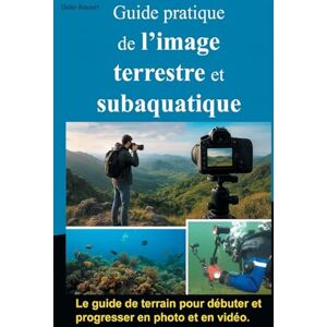 Bayaert, Didier Guide pratique de l'image terrestre et subaquatique: Photo et vidéo Bayaert, Didier Guide pratique de l'image terrestre et subaquatique: Photo et vidéo
