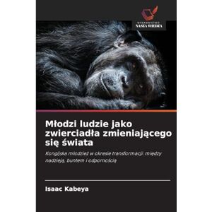 Kabeya, Isaac Mlodzi ludzie jako zwierciadla zmieniającego się świata: Kongijska m¿odzie¿ w okresie transformacji: mi¿dzy nadziej¿, buntem i odporno¿ci¿ Kabeya, Isaac Mlodzi ludzie jako zwierciadla zmieniającego się świata: Kongijska m¿odzie¿ w okresie transformacji: mi¿dzy nadziej¿, buntem i odporno¿ci¿