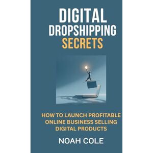 Cole, Noah Digital Dropshipping Secrets: How to Launch Profitable Online Business Selling Digital Products Cole, Noah Digital Dropshipping Secrets: How to Launch Profitable Online Business Selling Digital Products