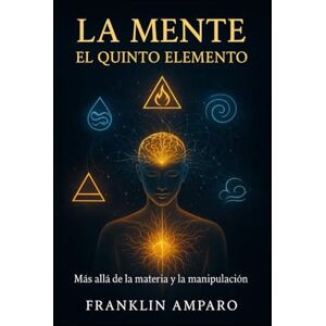 Amparo, Franklin “La Mente: El Quinto Elemento”: “Más Allá de la Materia y la Manipulación” Amparo, Franklin “La Mente: El Quinto Elemento”: “Más Allá de la Materia y la Manipulación”