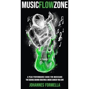 Formella, Johannes Music Flow Zone: A Peak Performance Guide for Musicians: The Science Behind Creating A Music Career You Love Formella, Johannes Music Flow Zone: A Peak Performance Guide for Musicians: The Science Behind Creating A Music Career You Love