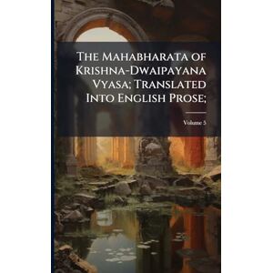 The Mahabharata of Krishna-Dwaipayana Vyasa; Translated Into English Prose; The Mahabharata of Krishna-Dwaipayana Vyasa; Translated Into English Prose;