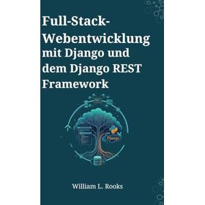 Rooks, William L. Full-Stack-Webentwicklung mit Django und dem Django REST Framework: Ein projektbasierter Leitfaden zum Erstellen und Bereitstellen moderner APIs und Web-Apps Rooks, William L. Full-Stack-Webentwicklung mit Django und dem Django REST Framework: Ein projektbasierter Leitfaden zum Erstellen und Bereitstellen moderner APIs und Web-Apps