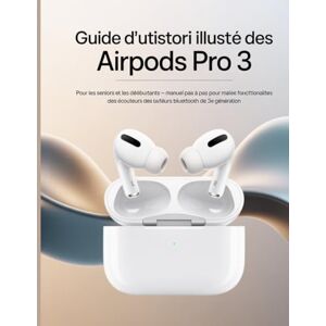 Wesley, Brenda Guide d'utilisation illustré des AirPods Pro 3 pour les seniors et les débutants: Manuel pas à pas pour maîtriser toutes les fonctionnalités des écouteurs Bluetooth de 3e génération Wesley, Brenda Guide d'utilisation illustré des AirPods Pro 3 pour les seniors et les débutants: Manuel pas à pas pour maîtriser toutes les fonctionnalités des écouteurs Bluetooth de 3e génération