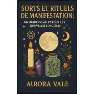 Vale, Aurora Sorts et Rituels de Manifestation: Un Guide Complet pour les Nouvelles Sorcières (La Série Sorcellerie) Vale, Aurora Sorts et Rituels de Manifestation: Un Guide Complet pour les Nouvelles Sorcières (La Série Sorcellerie)