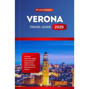 Friedmann, Sara VERONA TRAVEL GUIDE 2025: Uncover Verona’s Magic: Your Essential Guide to the Heart of Italy’s Romance and History Friedmann, Sara VERONA TRAVEL GUIDE 2025: Uncover Verona’s Magic: Your Essential Guide to the Heart of Italy’s Romance and History